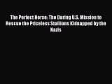 Download The Perfect Horse: The Daring U.S. Mission to Rescue the Priceless Stallions Kidnapped