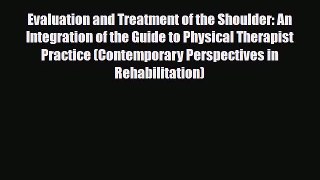 Read Book Evaluation and Treatment of the Shoulder: An Integration of the Guide to Physical