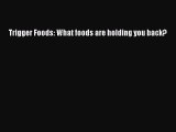 Download Book Trigger Foods: What foods are holding you back? E-Book Download