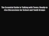 Download The Essential Guide to Talking with Teens: Ready-to-Use Discussions for School and
