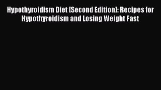 Read Book Hypothyroidism Diet [Second Edition]: Recipes for Hypothyroidism and Losing Weight
