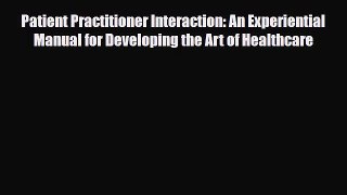 Read Book Patient Practitioner Interaction: An Experiential Manual for Developing the Art of