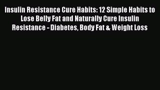 Read Book Insulin Resistance Cure Habits: 12 Simple Habits to Lose Belly Fat and Naturally