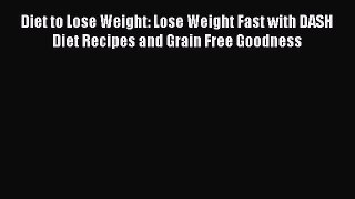 Read Book Diet to Lose Weight: Lose Weight Fast with DASH Diet Recipes and Grain Free Goodness