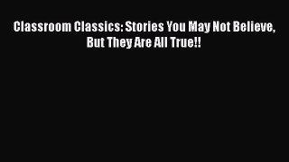 Read Classroom Classics: Stories You May Not Believe But They Are All True!! Ebook Free