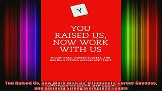 Free Full PDF Downlaod  You Raised Us Now Work With Us Millennials Career Success and Building Strong Workplace Full EBook