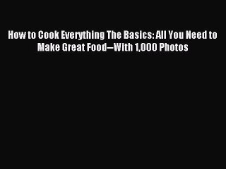 Read How to Cook Everything The Basics: All You Need to Make Great Food--With 1000 Photos Ebook