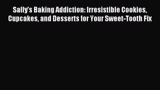 Read Sally's Baking Addiction: Irresistible Cookies Cupcakes and Desserts for Your Sweet-Tooth