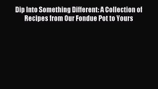 Read Dip Into Something Different: A Collection of Recipes from Our Fondue Pot to Yours Ebook