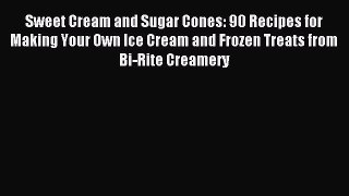 Read Sweet Cream and Sugar Cones: 90 Recipes for Making Your Own Ice Cream and Frozen Treats