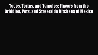 Download Tacos Tortas and Tamales: Flavors from the Griddles Pots and Streetside Kitchens of