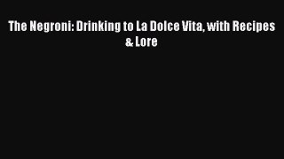 Download The Negroni: Drinking to La Dolce Vita with Recipes & Lore PDF Online