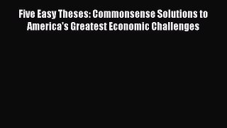 Read Five Easy Theses: Commonsense Solutions to America's Greatest Economic Challenges Ebook
