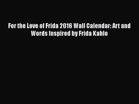 [Online PDF] For the Love of Frida 2016 Wall Calendar: Art and Words Inspired by Frida Kahlo