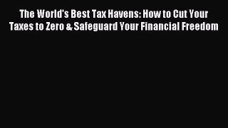 Read The World's Best Tax Havens: How to Cut Your Taxes to Zero & Safeguard Your Financial