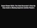 Read Sugar Flower Skills: The Cake Decorator's Step-by-Step Guide to Making Exquisite Lifelike