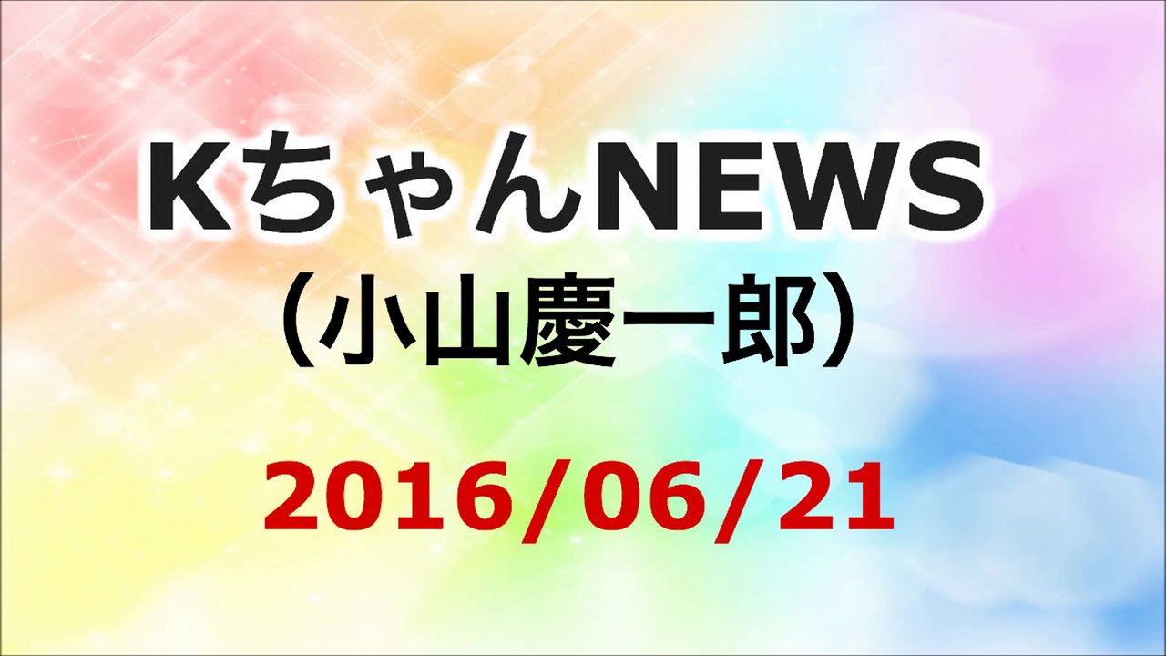【2016/06/21】小山慶一郎 KちゃんNEWS