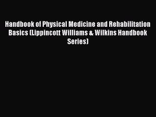 Read Book Handbook of Physical Medicine and Rehabilitation Basics (Lippincott Williams & Wilkins