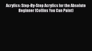 [PDF] Acrylics: Step-By-Step Acrylics for the Absolute Beginner (Collins You Can Paint) Free