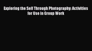 Download Book Exploring the Self Through Photography: Activities for Use in Group Work PDF