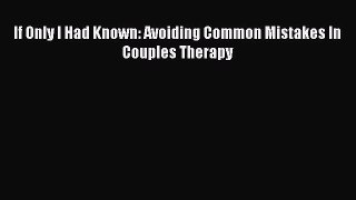 [PDF] If Only I Had Known: Avoiding Common Mistakes In Couples Therapy Download Full Ebook