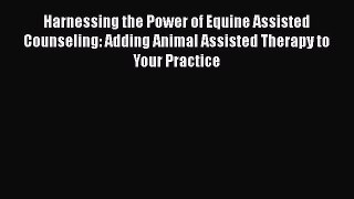 Read Book Harnessing the Power of Equine Assisted Counseling: Adding Animal Assisted Therapy