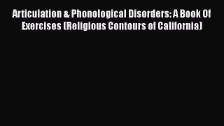 Read Book Articulation & Phonological Disorders: A Book Of Exercises (Religious Contours of
