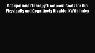 Read Book Occupational Therapy Treatment Goals for the Physically and Cognitively Disabled/With