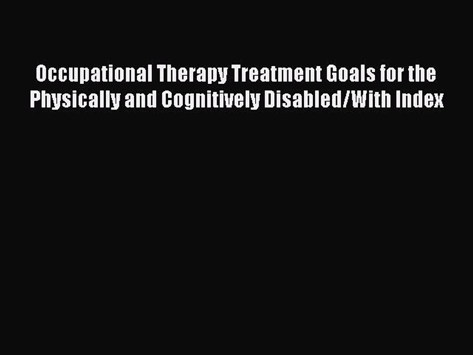 Read Book Occupational Therapy Treatment Goals for the Physically and Cognitively Disabled/With