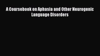 Read Book A Coursebook on Aphasia and Other Neurogenic Language Disorders E-Book Download
