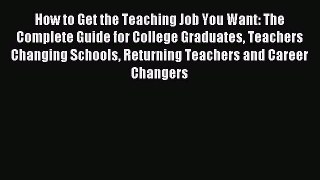 Download How to Get the Teaching Job You Want: The Complete Guide for College Graduates Teachers