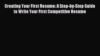 Read Creating Your First Resume: A Step-by-Step Guide to Write Your First Competitive Resume