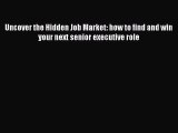 Download Uncover the Hidden Job Market: how to find and win your next senior executive role