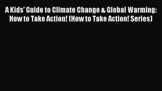 Download A Kids' Guide to Climate Change & Global Warming: How to Take Action! (How to Take