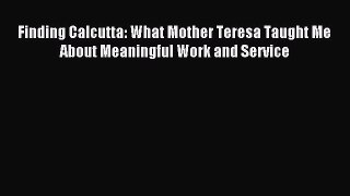 Read Finding Calcutta: What Mother Teresa Taught Me About Meaningful Work and Service E-Book