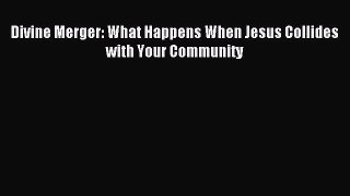 Download Divine Merger: What Happens When Jesus Collides with Your Community ebook textbooks