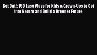 Read Get Out!: 150 Easy Ways for Kids & Grown-Ups to Get Into Nature and Build a Greener Future