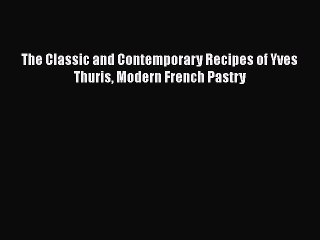 Read The Classic and Contemporary Recipes of Yves Thuris Modern French Pastry PDF Online