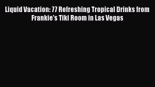Read Liquid Vacation: 77 Refreshing Tropical Drinks from Frankie's Tiki Room in Las Vegas Ebook