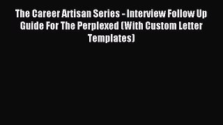 Read The Career Artisan Series - Interview Follow Up Guide For The Perplexed (With Custom Letter