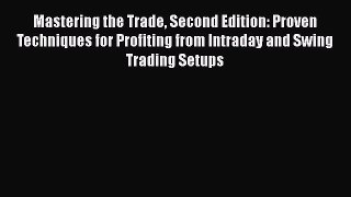Read Mastering the Trade Second Edition: Proven Techniques for Profiting from Intraday and