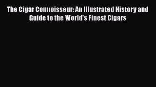 Read The Cigar Connoisseur: An Illustrated History and Guide to the World's Finest Cigars PDF