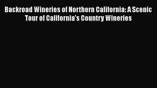 Read Backroad Wineries of Northern California: A Scenic Tour of California's Country Wineries