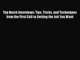 Read Top Notch Interviews: Tips Tricks and Techniques from the First Call to Getting the Job