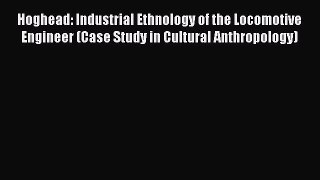 Download Hoghead: Industrial Ethnology of the Locomotive Engineer (Case Study in Cultural Anthropology)
