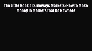 Read The Little Book of Sideways Markets: How to Make Money in Markets that Go Nowhere Ebook