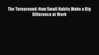 Read The Turnaround: How Small Habits Make a Big Difference at Work ebook textbooks