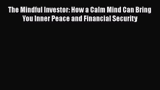 Read The Mindful Investor: How a Calm Mind Can Bring You Inner Peace and Financial Security