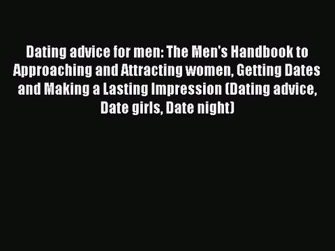 PDF Dating advice for men: The Men's Handbook to Approaching and Attracting women Getting Dates