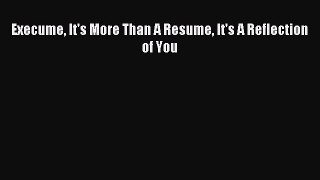 Read Execume It's More Than A Resume It's A Reflection of You ebook textbooks
